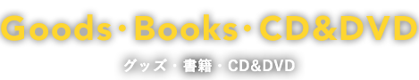 グッズ・書籍・CD＆DVD